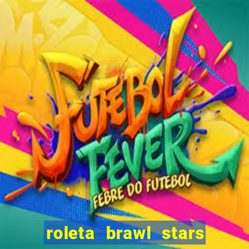 roleta brawl stars 2024 84 brawlers